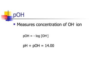 pOH Measures concentration of OH -  ion pOH = - log [OH - ] pH + pOH = 14.00 