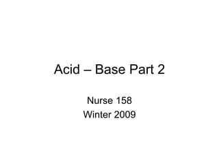 Acid – Base Part 2

    Nurse 158
    Winter 2009
 