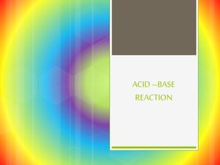 ACID –BASE
REACTION
 