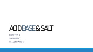 ACIDBASE&SALT
CHAPTER 2
CHEMISTRY
PRESENTATION
 