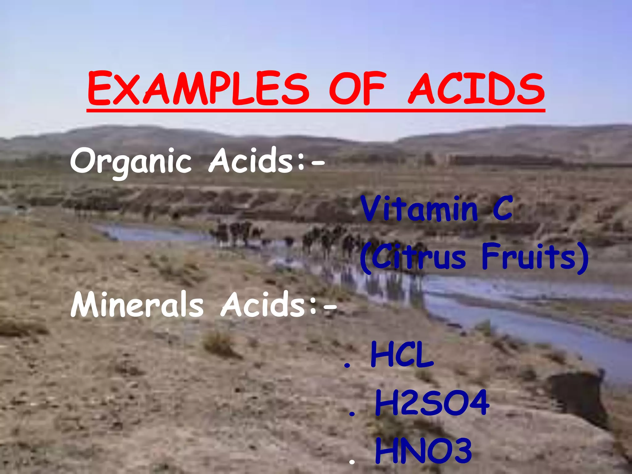 EXAMPLES OF ACIDS
Organic Acids:-
Vitamin C
(Citrus Fruits)
Minerals Acids:-
. HCL
. H2SO4
. HNO3