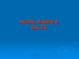 ACIDS, BASES &
SALTS
 