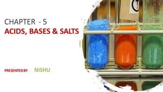 CHAPTER - 5
ACIDS, BASES & SALTS
PRESENTEDBY NISHU
 