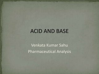 ACID AND BASE
Venkata Kumar Sahu
Pharmaceutical Analysis
 