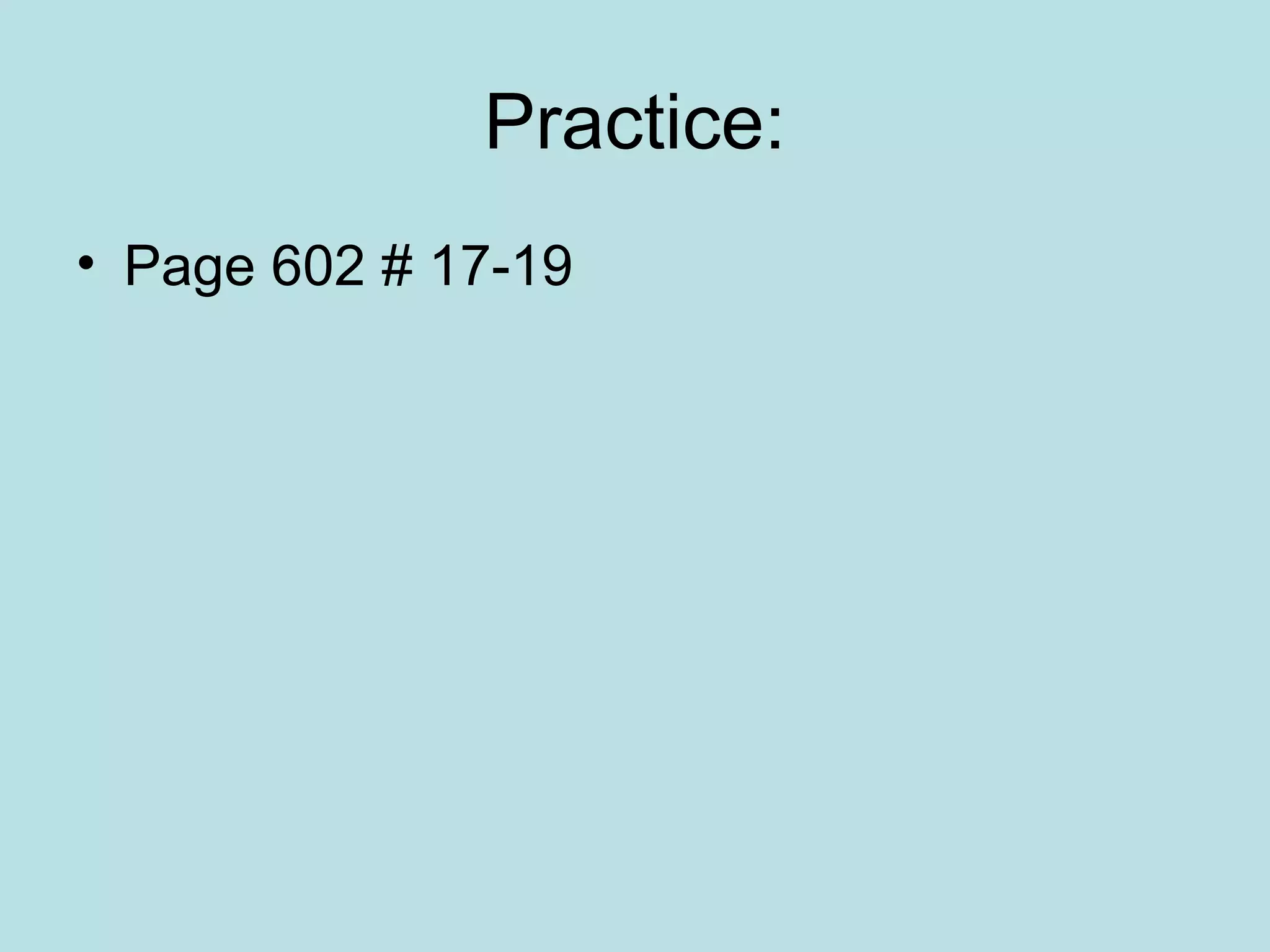 Practice:
• Page 602 # 17-19

 