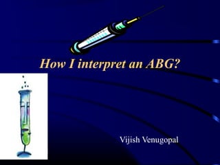 How I interpret an ABG?
Vijish Venugopal
 