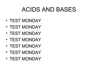 ACIDS AND BASES
• TEST MONDAY
• TEST MONDAY
• TEST MONDAY
• TEST MONDAY
• TEST MONDAY
• TEST MONDAY
• TEST MONDAY
 