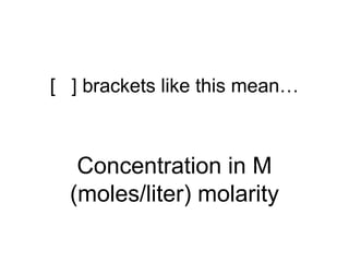 [ ] brackets like this mean…
Concentration in M
(moles/liter) molarity
 