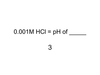 0.001M HCl = pH of _____
3
 
