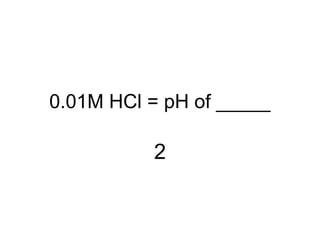 0.01M HCl = pH of _____
2
 