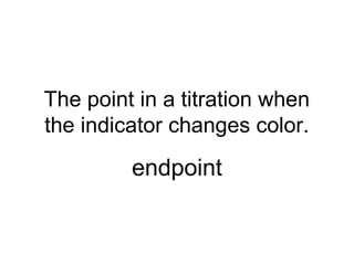 The point in a titration when
the indicator changes color.
endpoint
 