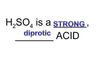 H2SO4 is a ______,
_______ ACID
 