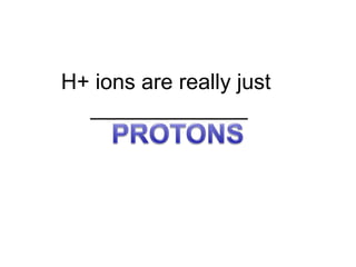 H+ ions are really just
_____________
 