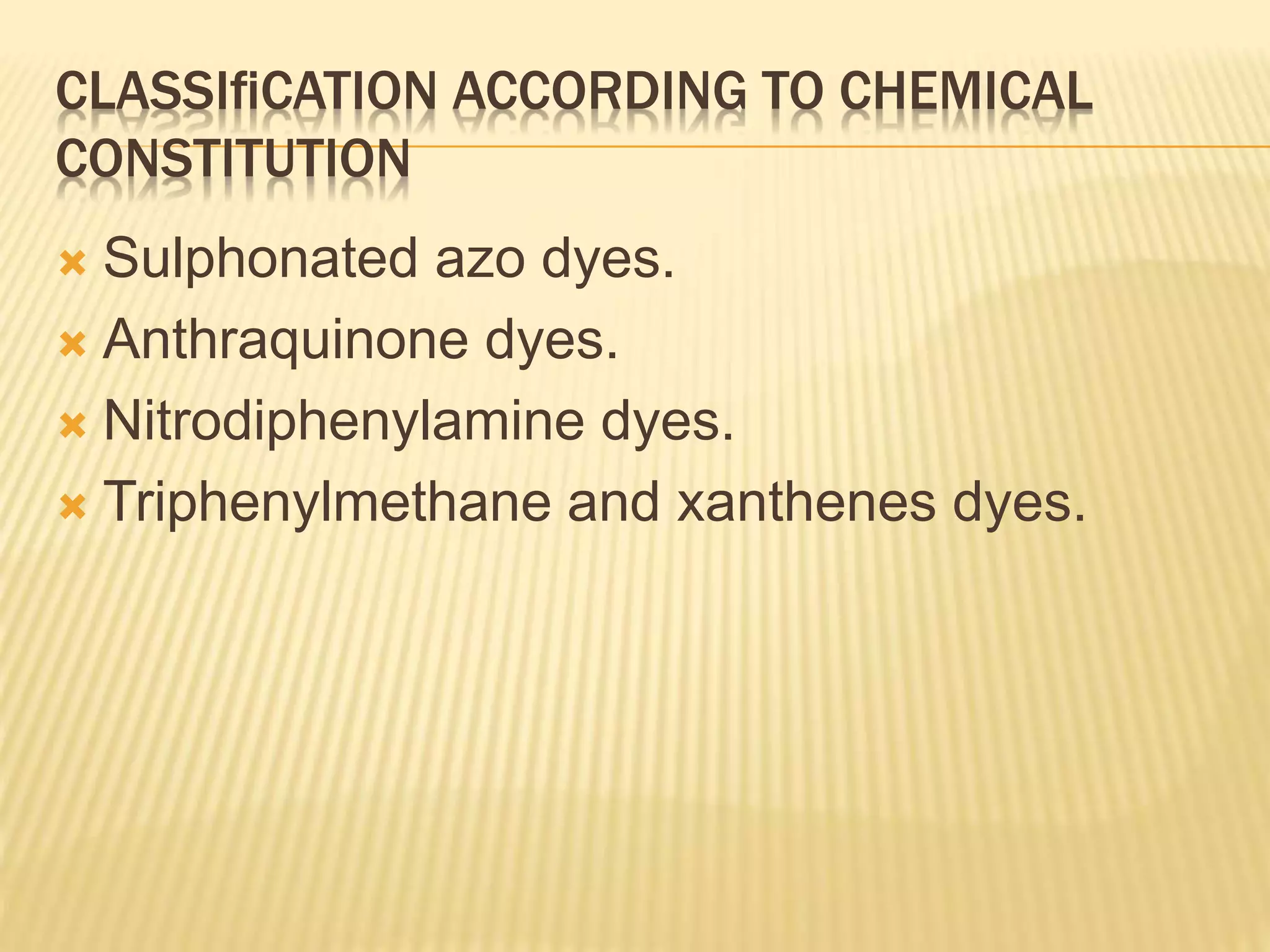 CLASSIﬁCATION ACCORDING TO CHEMICAL
CONSTITUTION
 Sulphonated azo dyes.
 Anthraquinone dyes.
 Nitrodiphenylamine dyes.
 Triphenylmethane and xanthenes dyes.
 