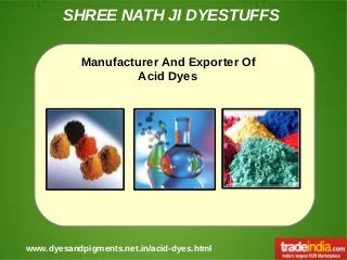SHREE NATH JI DYESTUFFS
www.dyesandpigments.net.in/acid-dyes.html
Manufacturer And Exporter Of
Acid Dyes
 