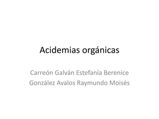 Acidemias orgánicas
Carreón Galván Estefanía Berenice
González Avalos Raymundo Moisés
 