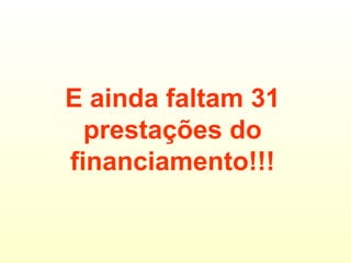 E ainda faltam 31 prestações do financiamento!!! 
