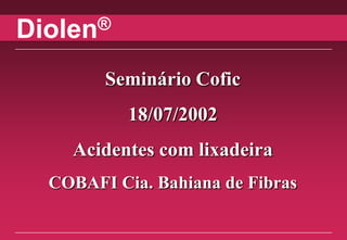 Diolen®


        Seminário Cofic
           18/07/2002
    Acidentes com lixadeira
  COBAFI Cia. Bahiana de Fibras
 