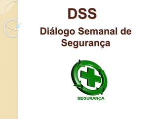 Diálogo Semanal de
Segurança
DSS
 
