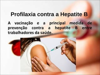 Profilaxia contra a Hepatite B
A vacinação e a principal medida de
prevenção contra a hepatite B entre
trabalhadores da saúde.
 