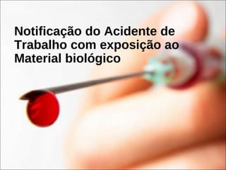 Notificação do Acidente de
Trabalho com exposição ao
Material biológico
 
