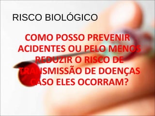 RISCO BIOLÓGICO
COMO POSSO PREVENIR
ACIDENTES OU PELO MENOS
REDUZIR O RISCO DE
TRANSMISSÃO DE DOENÇAS
CASO ELES OCORRAM?
 