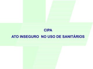 CIPA
ATO INSEGURO NO USO DE SANITÁRIOS
 