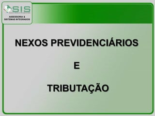 ASSESSORIA &
SISTEMAS INTEGRADOS




       NEXOS PREVIDENCIÁRIOS

                          E

                      TRIBUTAÇÃO
 