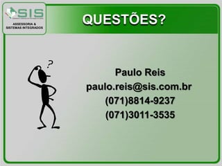 ASSESSORIA &
SISTEMAS INTEGRADOS
                      QUESTÕES?


                            Paulo Reis
                      paulo.reis@sis.com.br
                          (071)8814-9237
                          (071)3011-3535
 