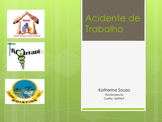 Acidente de
Trabalho
Katherine Souza
Fisioterapeuta
Crefito 165996-F
 