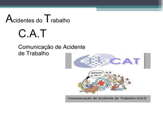 C.A.T
Comunicação de Acidente
de Trabalho
Acidentes do Trabalho
 