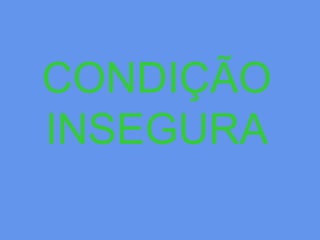 CONDIÇÃO
INSEGURA
 