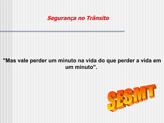 SESMT "Mas vale perder um minuto na vida do que perder a vida em um minuto".   Segurança no Trânsito 