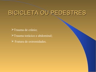 BBIICCIICCLLEETTAA OOUU PPEEDDEESSTTRREESS 
Trauma de crânio; 
Trauma torácico e abdominal; 
 Fratura de extremidades. 
 