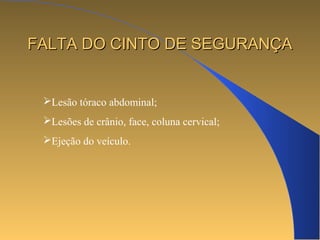 FFAALLTTAA DDOO CCIINNTTOO DDEE SSEEGGUURRAANNÇÇAA 
Lesão tóraco abdominal; 
Lesões de crânio, face, coluna cervical; 
Ejeção do veículo. 
 