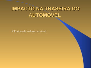 N IMPACTO NAA TTRRAASSEEIIRRAA DDOO 
AAUUTTOOMMÓÓVVEELL 
Fratura de coluna cervical; 
 