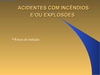 AACCIIDDEENNTTEESS CCOOMM IINNCCÊÊNNDDIIOOSS 
EE//OOUU EEXXPPLLOOSSÕÕEESS 
Riscos de inalação. 
 