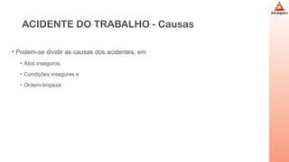 ACIDENTE DO TRABALHO - Causas
• Podem-se dividir as causas dos acidentes, em
• Atos inseguros,
• Condições inseguras e
• Ordem-limpeza
 