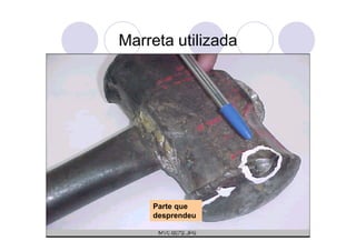 Marreta utilizada
Parte que
desprendeu
 