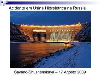 Acidente em Usina Hidreletrica na Russia Sayano-Shushenskaya – 17 Agosto 2009 