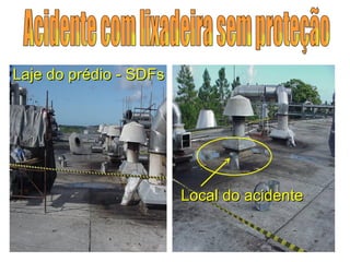 Local do acidente Laje do prédio - SDFs Acidente com lixadeira sem proteção 