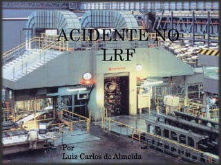 ACIDENTE NO
LRF
Por
Luiz Carlos de Almeida
 