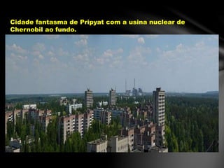 Cidade fantasma de Pripyat com a usina nuclear de
Chernobil ao fundo.
 