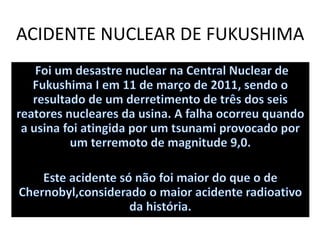 ACIDENTE NUCLEAR DE FUKUSHIMA
 