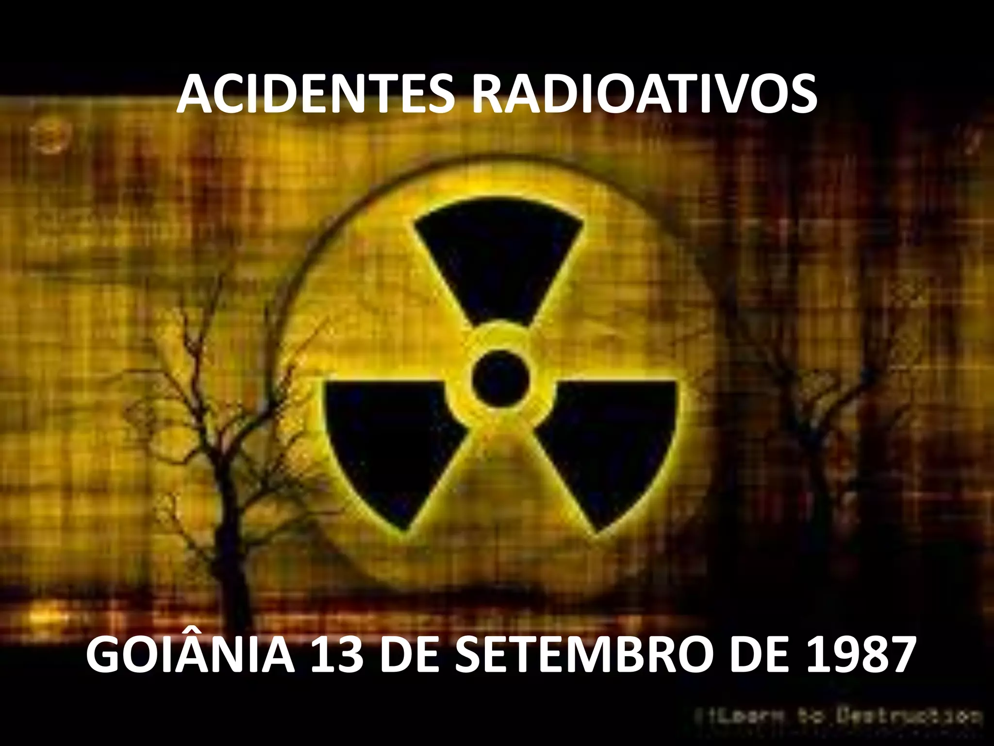 ACIDENTES RADIOATIVOS
GOIÂNIA 13 DE SETEMBRO DE 1987
 