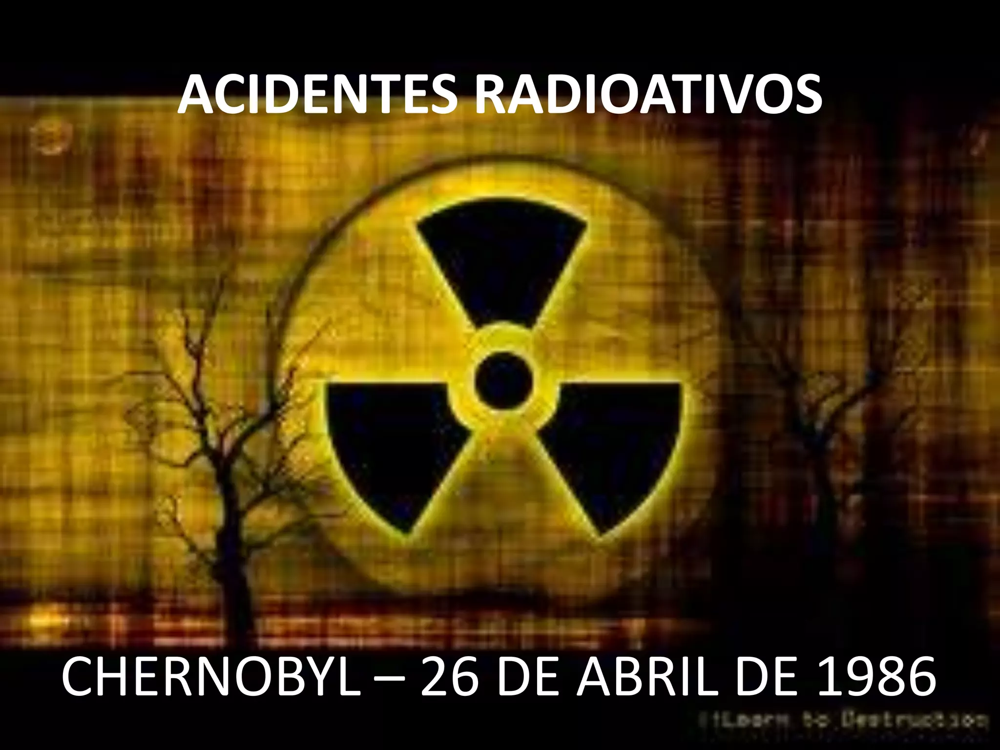 CHERNOBYL – 26 DE ABRIL DE 1986
ACIDENTES RADIOATIVOS
 