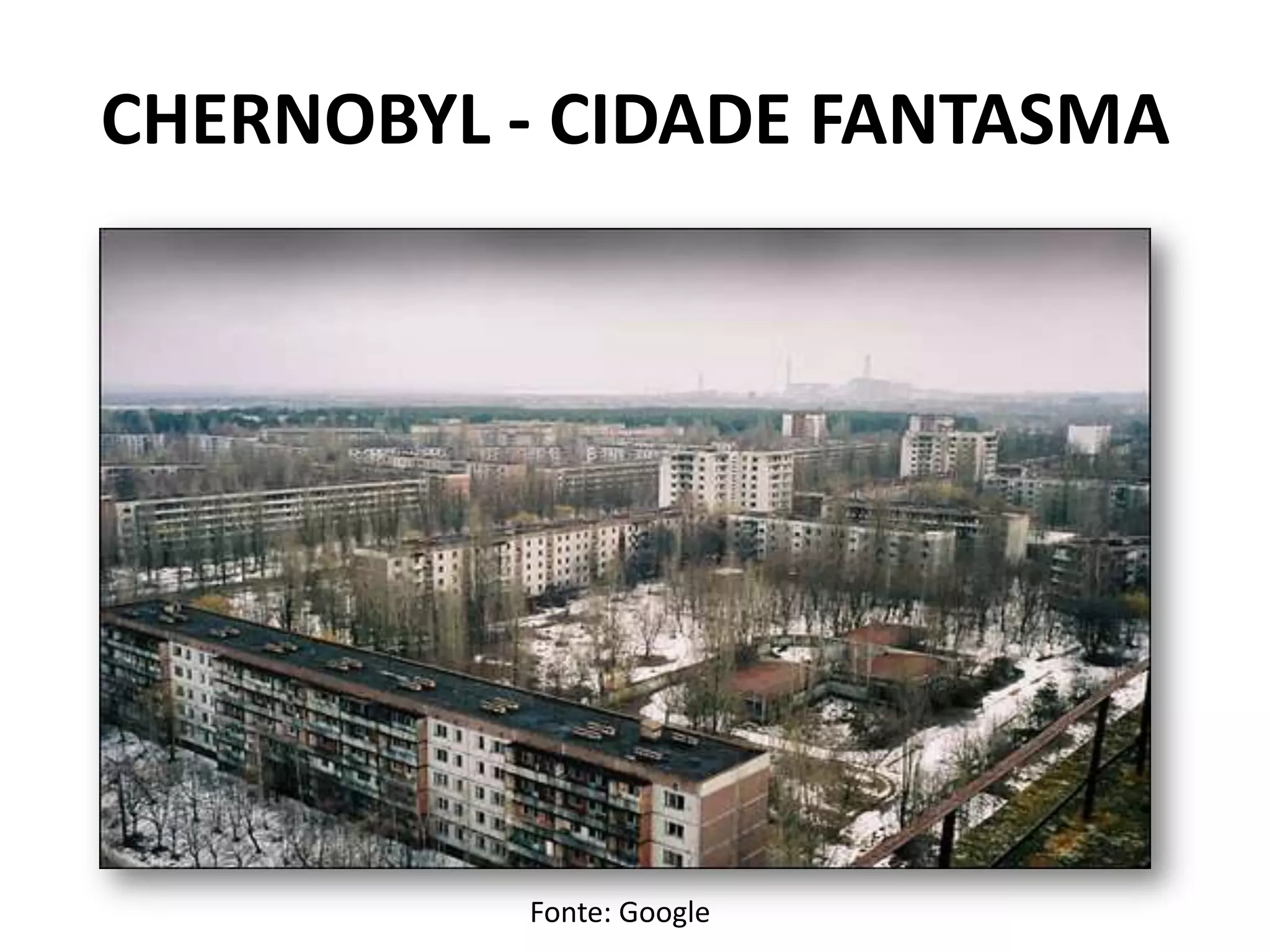 CHERNOBYL - CIDADE FANTASMA
Fonte: Google
 