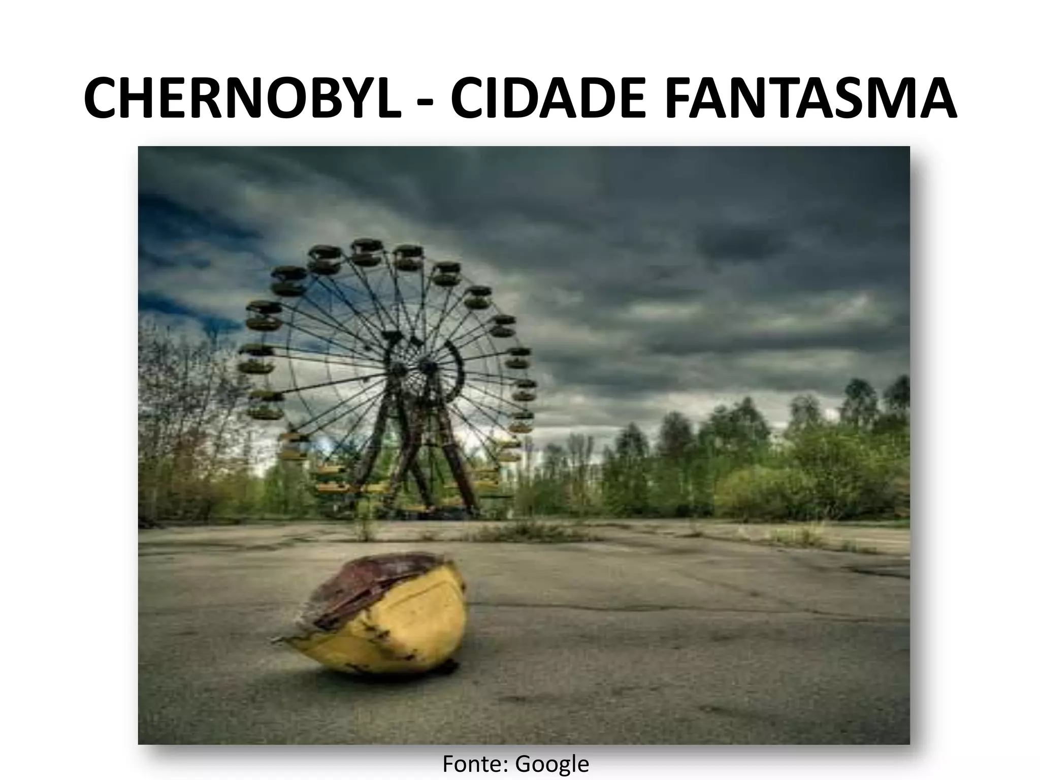 CHERNOBYL - CIDADE FANTASMA
Fonte: Google
 