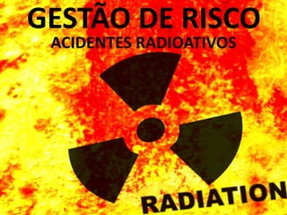 ACIDENTES RADIOATIVOS
GESTÃO DE RISCO
 