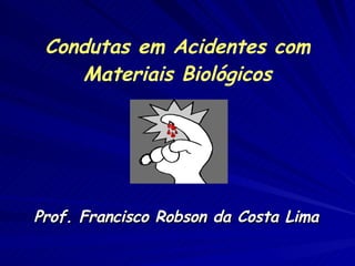 Prof. Francisco Robson da Costa Lima Condutas em Acidentes com Materiais Biológicos 